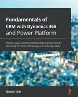 Fundamentals of CRM with Dynamics 365 and Power Platform : Enhance Your Customer Relationship Management by Extending Dynamics 365 Using a No-Code Approach 1789950244 Book Cover