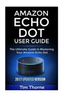 Amazon Echo Dot User Guide: The Ultimate Guide in Mastering Your Amazon Echo Dot 1542955998 Book Cover
