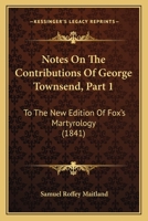 Notes On The Contributions Of George Townsend, Part 1: To The New Edition Of Fox's Martyrology 1437154379 Book Cover