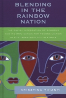 Blending in the Rainbow Nation: The Racial Integration of Schools and Its Implications for Reconciliation in Post-Apartheid South Africa 0739112457 Book Cover