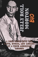 JELLY ROLL MORTON BIO: A Deep Dive Into The Life, Music, And Legacy Of A True American Legend B0DSG7YV27 Book Cover