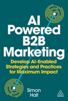 AI Powered B2B Marketing : Develop AI Enabled Strategies and Practices for Maximum Impact 1398621986 Book Cover