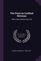 The Press on Cardinal Newman with a Short Sketch of His Life 1378696298 Book Cover
