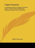Unjust Taxation: A Compilation Of Facts And Figures Showing Injustice And Inequality Of Real Estate Taxation In The City Of New York 1120949785 Book Cover