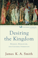 Desiring the Kingdom: Worship, Worldview, and Cultural Formation 0801035775 Book Cover
