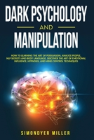 Dark Psychology and Manipulation: How to Learning the Art of Persuasion, Analyze People, Nlp Secrets and Body Language. Discover the Art of Emotional Influence, Hypnosis, and Mind Control Techniques 1801235376 Book Cover