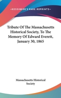 Tribute Of The Massachusetts Historical Society, To The Memory Of Edward Everett, January 30, 1865 0548507678 Book Cover
