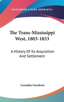 The Trans-Mississippi West (1803-1853): A History of Its Acquisition and Settlement 116330736X Book Cover