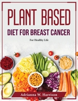 Plant Based Diet For Breast Cancer: For Healthy Life 1804376345 Book Cover