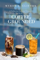 Coffee, Grounded: A Reflective Journey Through Friendships, Stories, & Delicious Drinks B0BMSRJNK1 Book Cover