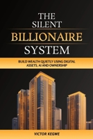 The Silent Billionaire System: Build Wealth Quietly Using Digital Assets, AI and Ownership: Build Wealth Quietly Using Digital Assets,: Build Wealth ... Digital: Build Wealth Quietly: Build Wealth, B0H9VK2K4P Book Cover
