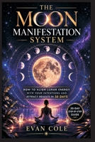 The Moon Manifestation System: How to Align Lunar Energy with Your Intentions and Attract Results in 30 Days B0H1L69T2H Book Cover