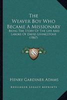 The Weaver Boy Who Became a Missionary: Being the Story of the Life and Labors of David Livingstone 1104408236 Book Cover