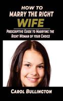 How To Marry The Right Wife: Prescriptive Guide to Marrying the Right Woman of your Choice 172218762X Book Cover