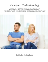 A Deeper Understanding : Getting a Better Understanding of Yourself and Your Spouse to Decrease Conflict 0578654296 Book Cover