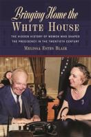 Bringing Home the White House: The Hidden History of Women Who Shaped the Presidency in the Twentieth Century 0820365106 Book Cover