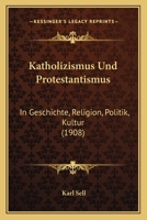 Katholizismus Und Protestantismus: In Geschichte, Religion, Politik, Kultur (1908) 1160739552 Book Cover