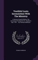 Youthful Lusts Inconsistent with the Ministry: A Sermon Preach'd Before the University of Oxford on St. Stephen's Day 1729. ... by Thomas Robinson, 1245051415 Book Cover