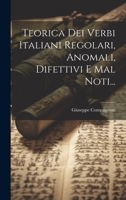 Teorica Dei Verbi Italiani Regolari, Anomali, Difettivi E Mal Noti... 1010936840 Book Cover