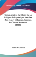 Commentaires De L'Estat De La Religion Et Republique Sous Les Rois Henry Et Franco, Seconds, Et Charles Neusieme (1565) 1166067408 Book Cover