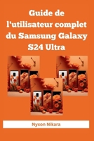 Guide de l'utilisateur complet du Samsung Galaxy S24 Ultra: Le manuel complet étape par étape pour les débutants et les seniors pour maîtriser le Samsung Galaxy S24 Ultra 2024 (French Edition) B0CWLVPL5D Book Cover