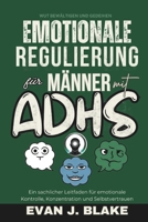 Emotionale Regulierung für Männer mit ADHS: Ein sachlicher Leitfaden für emotionale Kontrolle, Konzentration und Selbstvertrauen (Wut bewältigen und gedeihen) (German Edition) B0F4F3KL4X Book Cover