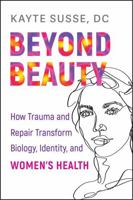 Beyond Beauty: How Trauma and Repair Transform Biology, Identity, and Women's Health 1394415850 Book Cover