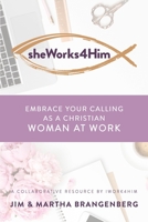 sheWorks4Him: Embrace Your Calling as a Christian Woman at Work 1954943008 Book Cover