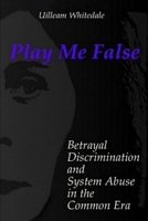 Play Me False: Betrayal, Discrimination, and System Abuse in the Common Era B0CQNPVG8X Book Cover