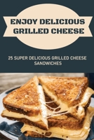 Enjoy Delicious Grilled Cheese: 25 Super Delicious Grilled Cheese Sandwiches B09L3NP3XP Book Cover