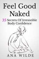 Feel Good Naked: 35 Secrets Of Irresistible Body Confidence 1497481503 Book Cover