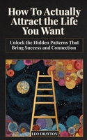 How to Actually Attract the Life You Want: Unlock the Hidden Patterns That Bring Success and Connection 1806470802 Book Cover