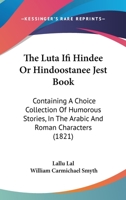 The Luta Ifi Hindee Or Hindoostanee Jest Book: Containing A Choice Collection Of Humorous Stories, In The Arabic And Roman Characters 1104248883 Book Cover