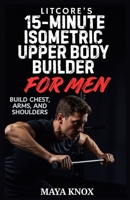 LitCore’s 15-Minute Isometric Upper Body Builder for Men: Build Chest, Arms, and Shoulders B0GQ2PLMB3 Book Cover
