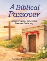 A Biblical Passover: A family's guide to keeping the Passover Gods way - Read-Aloud workbook. No prep needed, just sit down and dive into the wonders of Passover (Biblical Feasts for Christians) B0GX7HXHNB Book Cover
