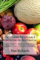 Fruit and Vegetable Growing in Australia: The Complete Guide to Growing a Huge Variety of Different Fruits and Vegetables under Australian Conditions 1542827825 Book Cover