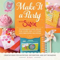 Make It a Party with Sizzix: Techniques and Ideas for Using Die-Cutting and Embossing Machines - Creative Ideas for Invitations, Decorations, and Gift Packaging 1589239334 Book Cover