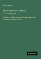 Ecole centrale et spéciale d'architecture: ?haire d'histoire comparée de l'architecture ouverte le 4 janvier 1868 (French Edition) 3563037981 Book Cover