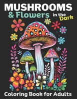 Mushrooms & Flowers In the Dark: Adult coloring Book, Relieve stress, promote Mindlfulness: 50 Dark pages to color inside this Mushroom & Flower ... Set: Great for markers or Colored Pencils) B0CQVZX4RQ Book Cover