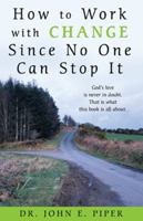 How to Work with Change Since No One Can Stop It: God's love is never in doubt. That is what this book is all about. 0615284477 Book Cover
