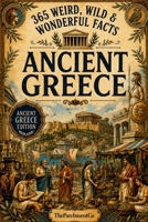 365 Weird, Wild & Wonderful Facts About Ancient Greece: Fascinating Facts About Greek Gods, Mythology, Warriors, Spartans, Athens, Daily Life, Food, Philosophy, Ancient Customs & More B0HDLYF6XJ Book Cover