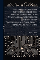 Implementation and Optimization of the Advanced Encryption Standard Algorithm on an 8-Bit Field Programmable Gate Array Hardware Platform 1025128508 Book Cover