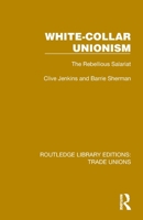 White-Collar Unionism: The Rebellious Salariat (Routledge Library Editions: Trade Unions) 1032393718 Book Cover