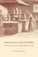 Panaceia's Daughters: Noblewomen as Healers in Early Modern Germany 0226925382 Book Cover