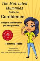 The Motivated Mummies' Guide to Confidence: 5 Steps to Confidence for You AND Your Child 1078276633 Book Cover