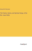 The Psalms, Hymns, and Spiritual Songs, of the Rev. Isaac Watts 3382311569 Book Cover