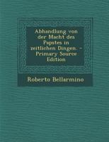 Abhandlung Von Der Macht Des Papstes in Zeitlichen Dingen. 1179564448 Book Cover