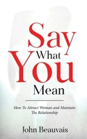 Say What You Mean: How To Attract Woman and Maintain The Relationship B0BPPF1F71 Book Cover