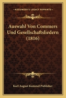 Auswahl Von Commers Und Gesellschaftsliedern (1816) 116810792X Book Cover