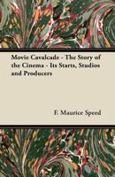 Movie Cavalcade - The Story of the Cinema - Its Starts, Studios and Producers 1447442431 Book Cover